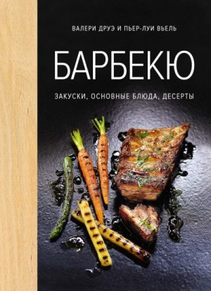 Вьель Пьер-Луи, Друэ Валери - Барбекю. Закуски, основные блюда, десерты