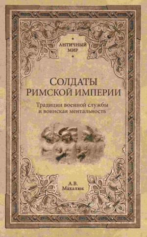 Махлаюк Александр - Солдаты Римской империи. Традиции военной службы и воинская ментальность