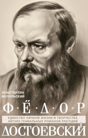 Мочульский Константин - Федор Достоевский. Единство личной жизни и творчества автора гениальных романов-трагедий