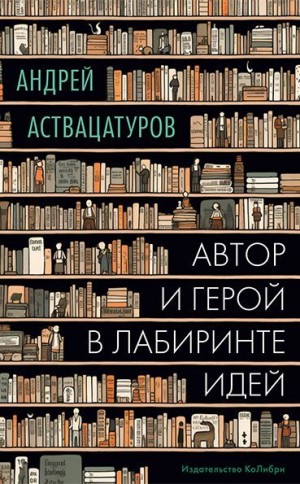 Аствацатуров Андрей - Автор и герой в лабиринте идей