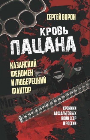 Ворон Сергей - Кровь пацана. Казанский феномен и люберецкий фактор. Хроники «асфальтовых» войн СССР и России