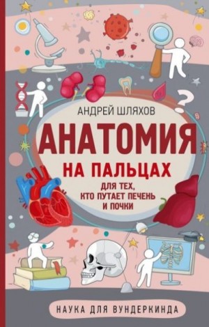 Шляхов Андрей - Анатомия на пальцах. Для тех, кто путает печень и почки