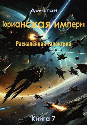 Ган Денис - Торианская империя. Раскалённая галактика. Книга 7