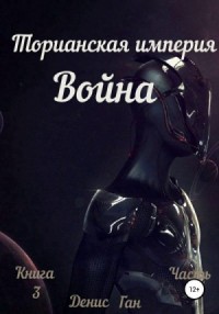 Торианская империя. Война. Книга 3 Часть 1