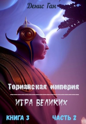 Ган Денис - Торианская империя. Игра великих. Книга 3. Часть 2