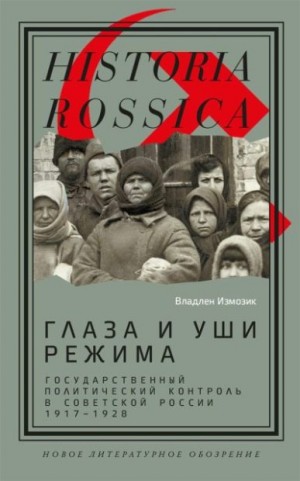 Измозик Владлен - Глаза и уши режима: государственный политический контроль в Советской России, 1917–1928