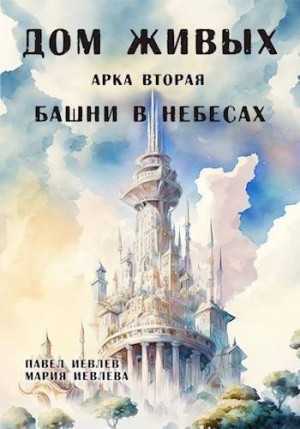 Иевлев Павел - Дом Живых. Арка вторая: Башни в небесах