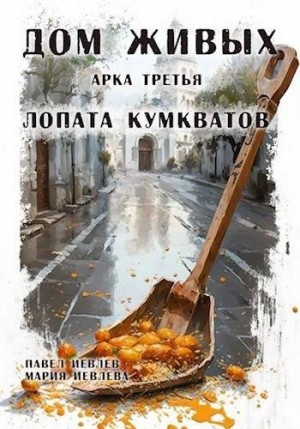 Иевлев Павел - Дом Живых. Арка третья: Лопата кумкватов