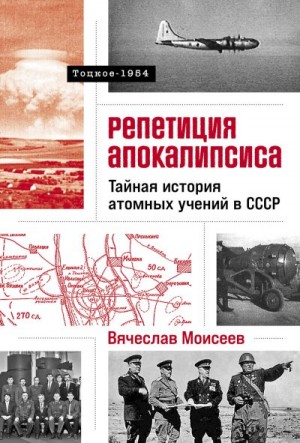 Моисеев Вячеслав - Репетиция апокалипсиса: Тайная история атомных учений в СССР. Тоцкое-1954