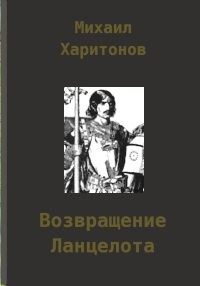 Харитонов Михаил - Возвращение Ланцелота