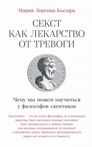 Кьезара Мария Лоренца - Секст как лекарство от тревоги: Чему мы можем научиться у философов-скептиков