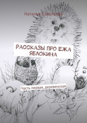 Савельева Наталья - Рассказы про Ежа Яблокина. Часть первая, деревенская