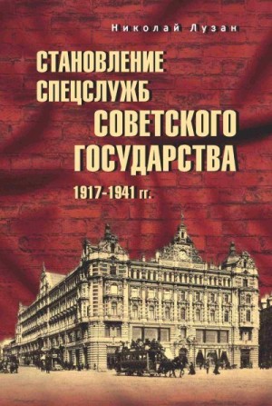 Лузан Николай - Становление спецслужб советского государства. 1917–1941 гг.