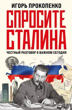 Прокопенко Игорь - Спросите Сталина. Честный разговор о важном сегодня