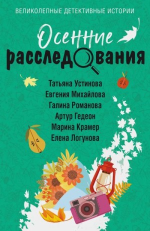 Устинова Татьяна, Гедеон Артур, Михайлова Евгения, Логунова Елена, Крамер Марина, Романова Галина - Осенние расследования