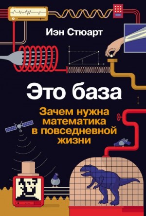 Стюарт Иэн - Это база: Зачем нужна математика в повседневной жизни