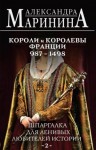 Маринина Александра - Шпаргалка для ленивых любителей истории – 2. Короли и королевы Франции, 987–1498 гг.