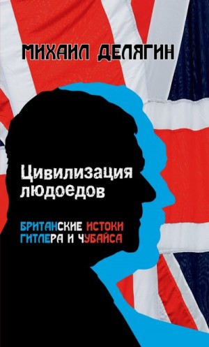 Делягин Михаил - Цивилизация людоедов. Британские истоки Гитлера и Чубайса