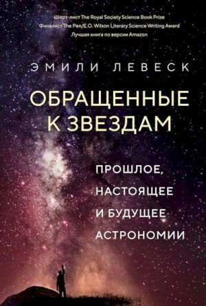 Левеск Эмили - Обращенные к звездам. Прошлое, настоящее и будущее астрономии