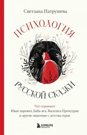 Патрушева Светлана - Психология русской сказки. Что скрывают Иван-царевич, Баба-яга, Василиса Премудрая и другие знакомые с детства герои