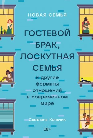 Кольчик Светлана - Новая семья: Гостевой брак, лоскутная семья и другие форматы отношений в современном мире