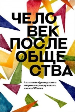 Ринер Ан, Либертад Альберт, Арман Эмиль, Палант Жорж - Человек после общества. Антология французского анархо-индивидуализма начала XX века