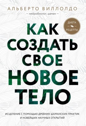 Виллолдо Альберто - Как создать свое новое тело