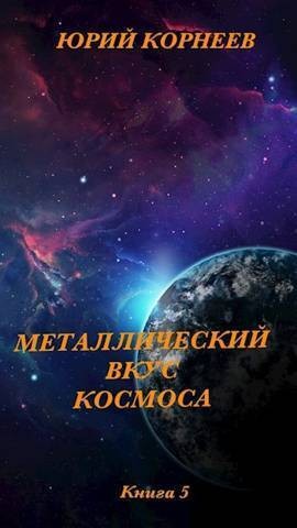 Корнеев Юрий - Металлический вкус космоса. Книга 5