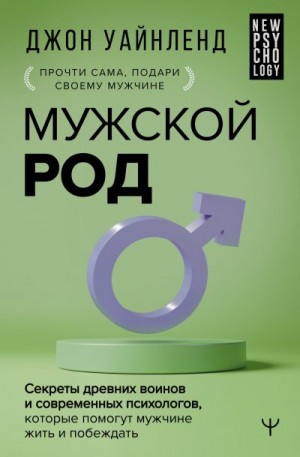 Уайнленд Джон - Мужской род. Секреты древних воинов и современных психологов, которые помогут мужчине жить и побеждать