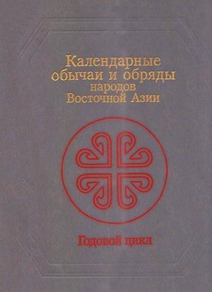 Малявин Владимир, Маркарьян Седа, Молодякова Эльгена, Жуковская Наталия Львовна, Джарылгасинова Роза, Огнева Елена, Ионова Юндвига - Календарные обычаи и обряды народов Восточной Азии