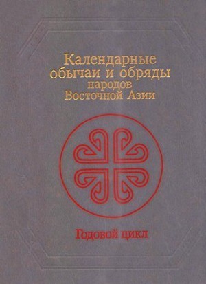 Малявин Владимир, Маркарьян Седа, Молодякова Эльгена, Жуковская Наталия Львовна, Джарылгасинова Роза, Огнева Елена, Ионова Юндвига - Календарные обычаи и обряды народов Восточной Азии
