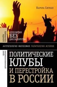 Сигман Кароль - Политические клубы и Перестройка в России. Оппозиция без диссидентства