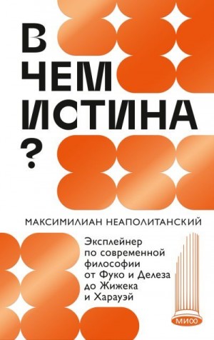 Неаполитанский Максимилиан - В чем истина? Эксплейнер по современной философии от Фуко и Делеза до Жижека и Харауэй