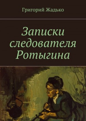 Жадько Григорий - Записки следователя Ротыгина