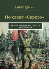 По следу «Серого». Автобиографическая повесть (книга первая)
