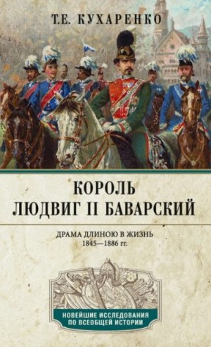 Кухаренко Татьяна - Король Людвиг II Баварский. Драма длиною в жизнь. 1845—1886