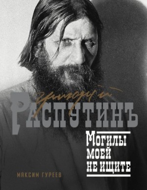 Гуреев Максим - Григорий Распутин. Могилы моей не ищите