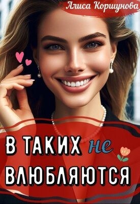 Коршунова Алиса - В таких (не) влюбляются?