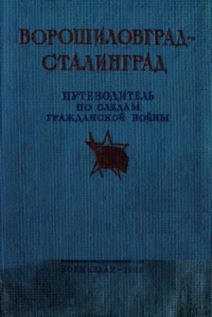 10-й отдел Генерального Штаба РККА - Ворошиловград - Сталинград. Великий поход армии К.Е. Ворошилова от Луганска в Царицыну и героическая оборона Царицына