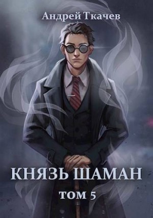 Ткачёв Андрей - Князь шаман. Том 5