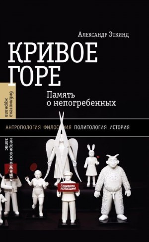 Эткинд Александр - Кривое горе. Память о непогребенных