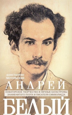 Мочульский Константин - Андрей Белый. Новаторское творчество и личные катастрофы знаменитого поэта и писателя-символиста