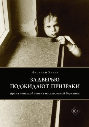 Хубер Флориан - За дверью поджидают призраки. Драма немецкой семьи в послевоенной Германии