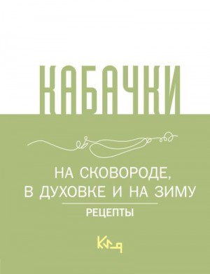 Сборник кулинарных рецептов - Кабачки. На сковороде, в духовке и на зиму