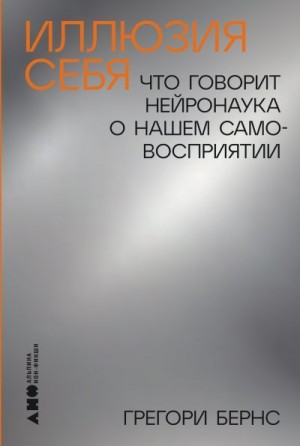 Бернс Грегори - Иллюзия себя: Что говорит нейронаука о нашем самовосприятии