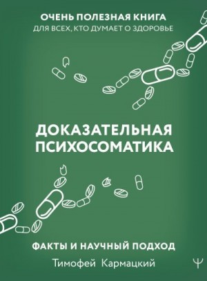 Кармацкий Тимофей - Доказательная психосоматика: факты и научный подход. Очень полезная книга для всех, кто думает о здоровье