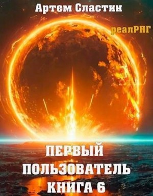 Сластин Артем - Первый пользователь. Книга 6