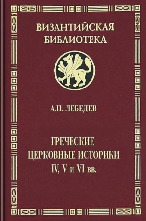 Лебедев Алексей - Греческие церковные историки IV, V и VI вв.