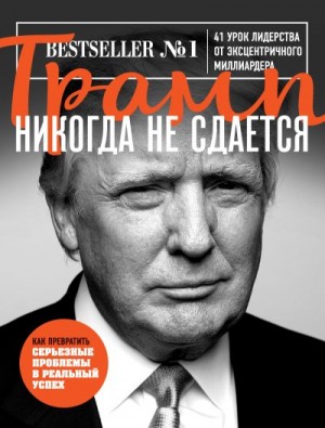 Трамп Дональд - Трамп никогда не сдается. 41 урок лидерства от эксцентричного миллиардера