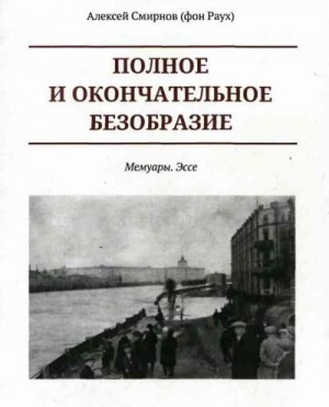 Смирнов фон Раух Алексей - Полное и окончательное безобразие. Мемуары. Эссе